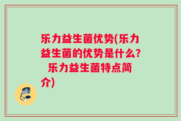 乐力益生菌优势(乐力益生菌的优势是什么? 乐力益生菌特点简介) 乐力益生菌优势(乐力益生菌的优势是什么? 乐力益生菌特点简介)