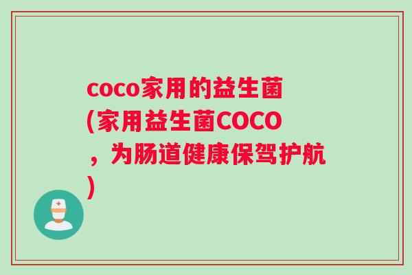 coco家用的益生菌(家用益生菌COCO，为肠道健康保驾护航)