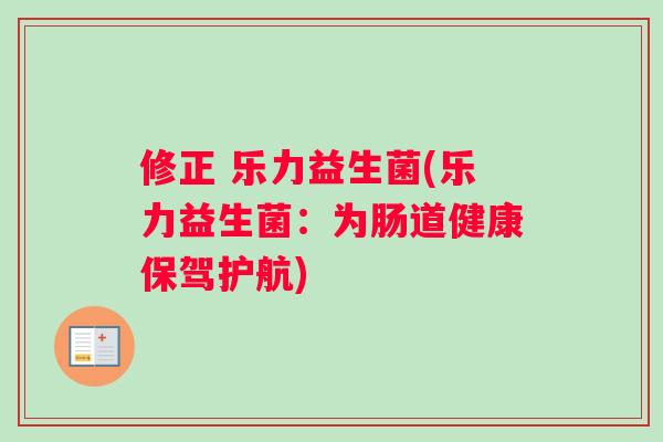 修正 乐力益生菌(乐力益生菌：为肠道健康保驾护航)