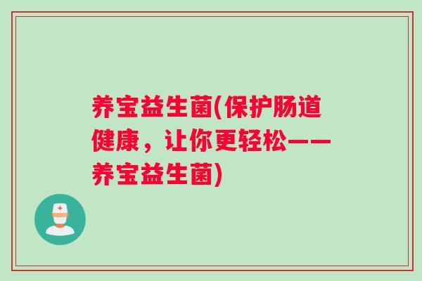 养宝益生菌(保护肠道健康，让你更轻松——养宝益生菌)