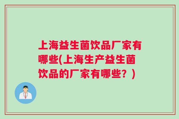 上海益生菌饮品厂家有哪些(上海生产益生菌饮品的厂家有哪些？)