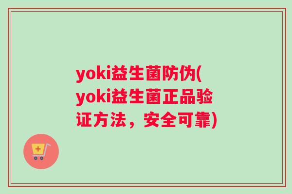 yoki益生菌防伪(yoki益生菌正品验证方法，安全可靠)