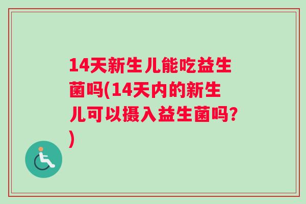 14天新生儿能吃益生菌吗(14天内的新生儿可以摄入益生菌吗？)