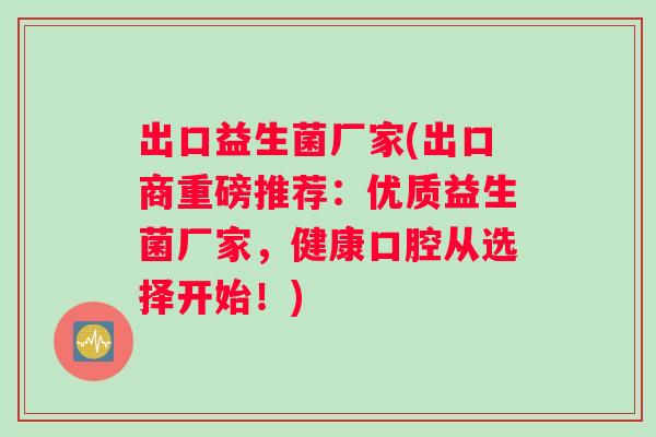 出口益生菌厂家(出口商重磅推荐：优质益生菌厂家，健康口腔从选择开始！)