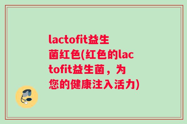 lactofit益生菌红色(红色的lactofit益生菌，为您的健康注入活力)