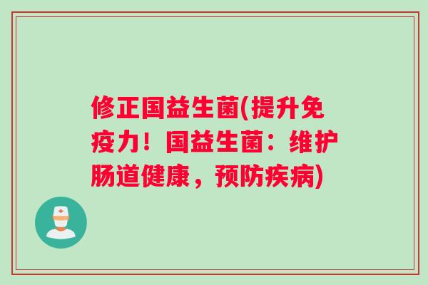 修正国益生菌(提升免疫力！国益生菌：维护肠道健康，预防疾病)