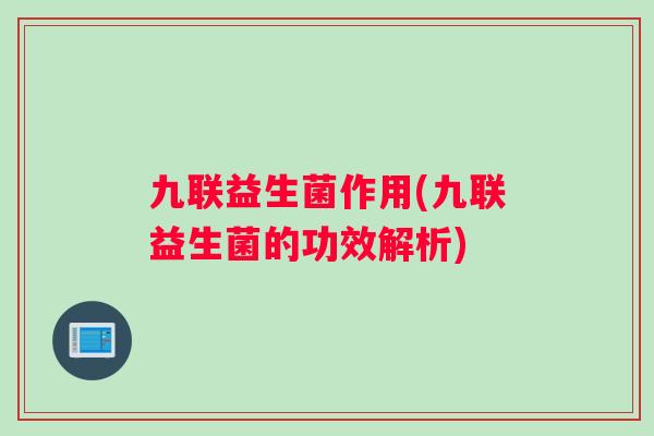 九联益生菌作用(九联益生菌的功效解析)