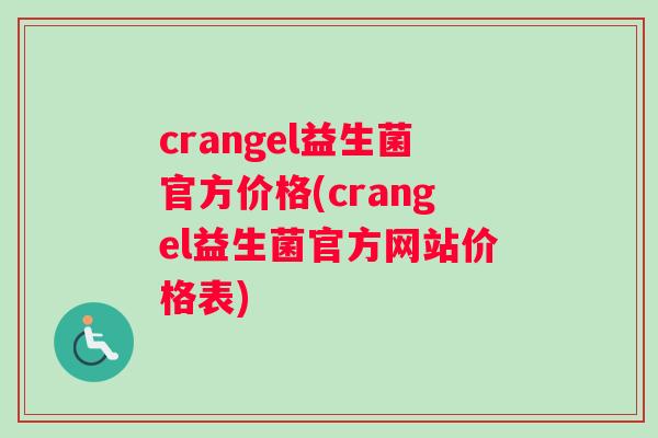 crangel益生菌官方价格(crangel益生菌官方网站价格表) crangel益生菌官方价格(crangel益生菌官方网站价格表)