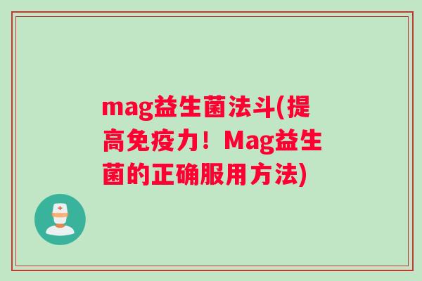 mag益生菌法斗(提高免疫力！Mag益生菌的正确服用方法)