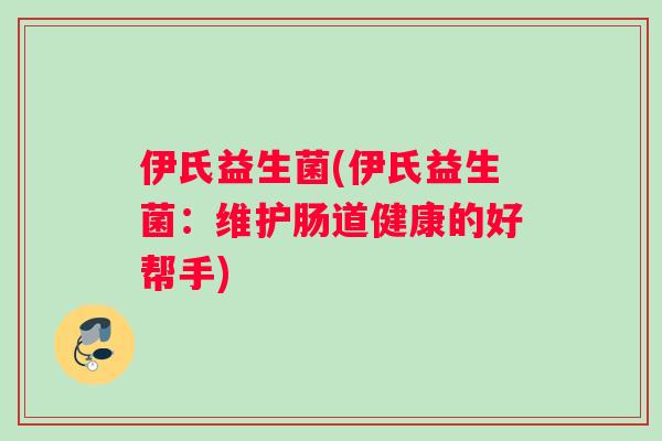 伊氏益生菌(伊氏益生菌：维护肠道健康的好帮手)