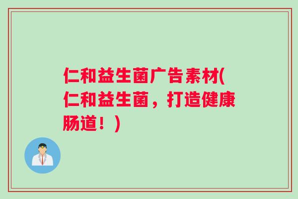 仁和益生菌广告素材(仁和益生菌,打造健康肠道!) 仁和益生菌广告素材(仁和益生菌,打造健康肠道!)