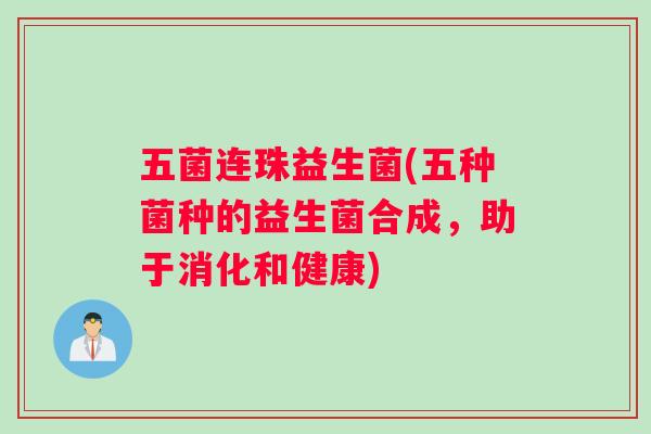 五菌连珠益生菌(五种菌种的益生菌合成,助于消化和健康) 五菌连珠益生菌(五种菌种的益生菌合成,助于消化和健康)