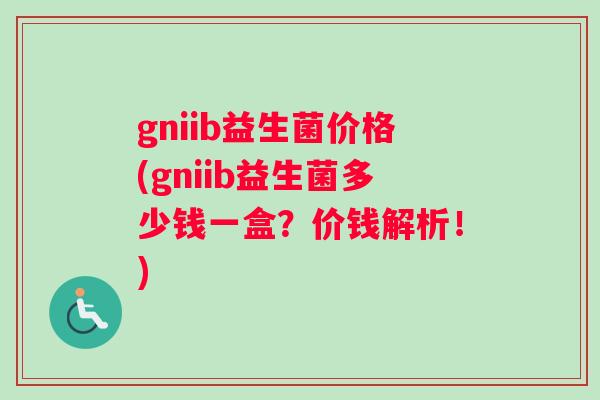 gniib益生菌价格(gniib益生菌多少钱一盒？价钱解析！)