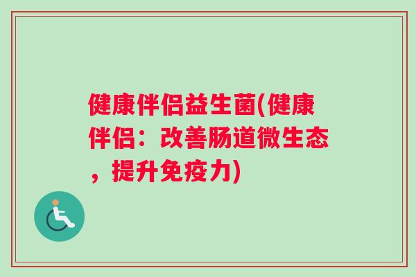 健康伴侣益生菌(健康伴侣：改善肠道微生态，提升免疫力)