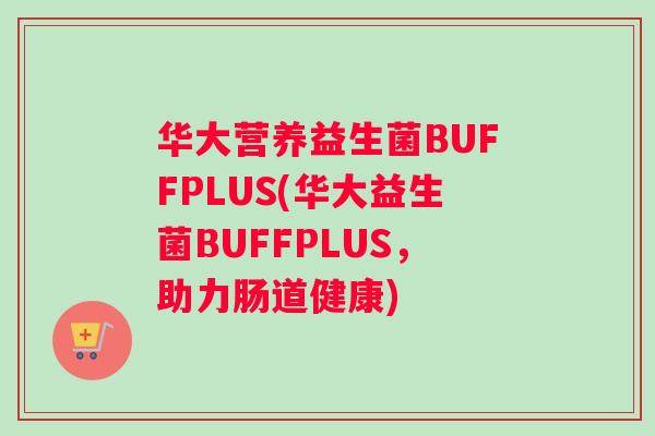 华大营养益生菌BUFFPLUS(华大益生菌BUFFPLUS，助力肠道健康)
