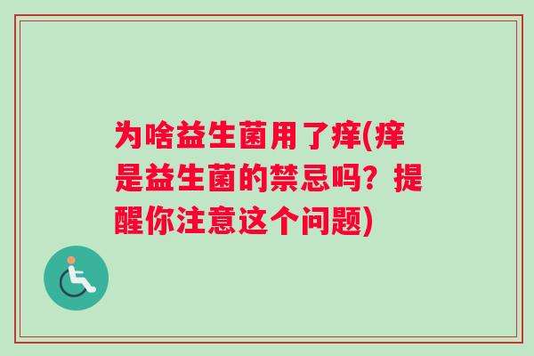 为啥益生菌用了痒(痒是益生菌的禁忌吗？提醒你注意这个问题)