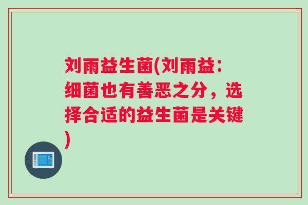刘雨益生菌(刘雨益：细菌也有善恶之分，选择合适的益生菌是关键)