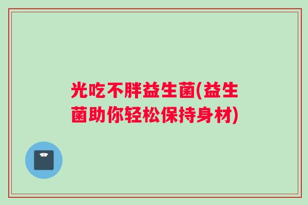 光吃不胖益生菌(益生菌助你轻松保持身材)