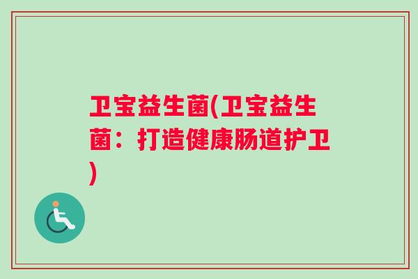 卫宝益生菌(卫宝益生菌：打造健康肠道护卫)