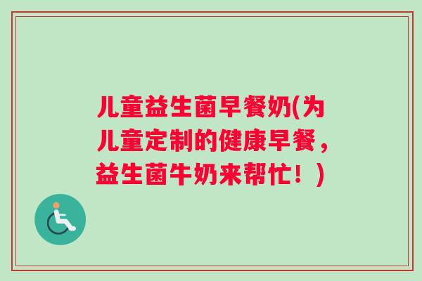 儿童益生菌早餐奶(为儿童定制的健康早餐,益生菌牛奶来帮忙!) 儿童益生菌早餐奶(为儿童定制的健康早餐,益生菌牛奶来帮忙!)