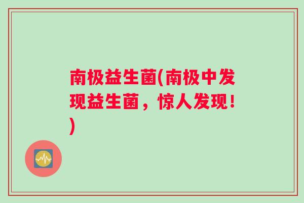南极益生菌(南极中发现益生菌，惊人发现！)