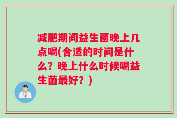 减肥期间益生菌晚上几点喝(合适的时间是什么？晚上什么时候喝益生菌最好？)