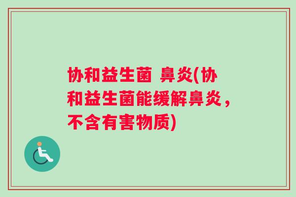 协和益生菌 鼻炎(协和益生菌能缓解鼻炎，不含有害物质)