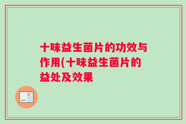 十味益生菌片的功效与作用(十味益生菌片的益处及效果