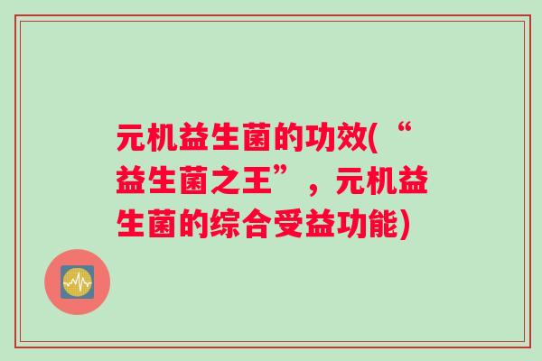 元机益生菌的功效(“益生菌之王”，元机益生菌的综合受益功能)