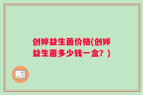 创婷益生菌价格(创婷益生菌多少钱一盒？)