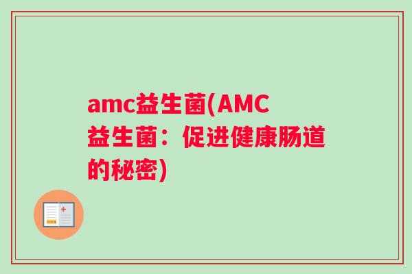 amc益生菌(AMC益生菌：促进健康肠道的秘密)