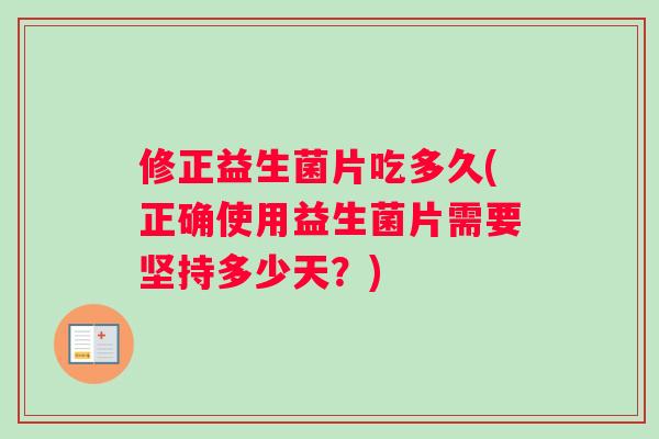 修正益生菌片吃多久(正确使用益生菌片需要坚持多少天？)