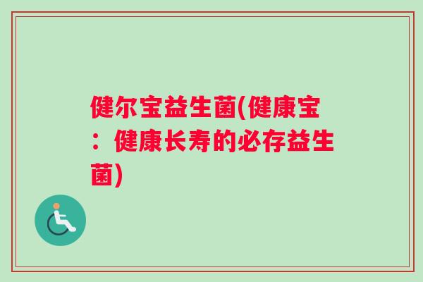 健尔宝益生菌(健康宝：健康长寿的必存益生菌)