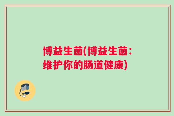 博益生菌(博益生菌：维护你的肠道健康)