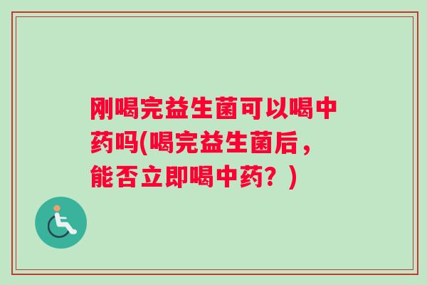 刚喝完益生菌可以喝吗(喝完益生菌后,能否立即喝?) 刚喝完益生菌可以喝吗(喝完益生菌后,能否立即喝?)