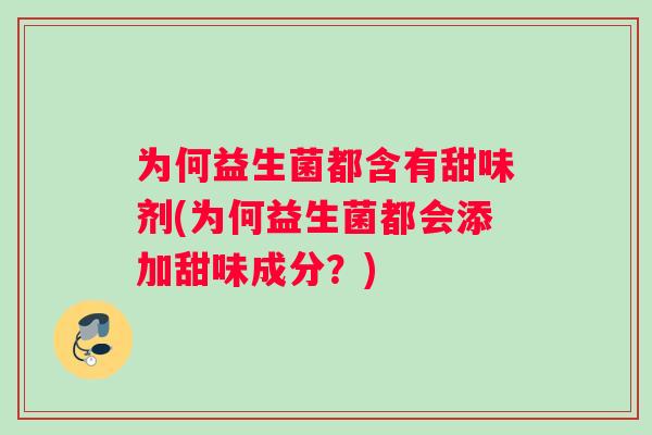 为何益生菌都含有甜味剂(为何益生菌都会添加甜味成分？)