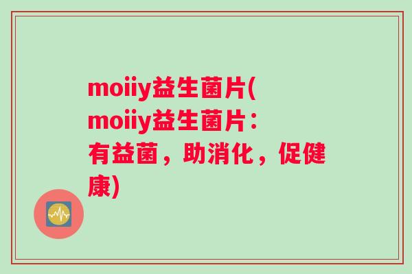 moiiy益生菌片(moiiy益生菌片：有益菌，助消化，促健康)