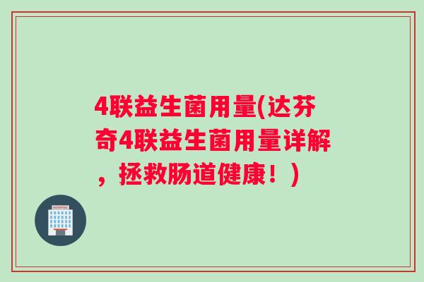 4联益生菌用量(达芬奇4联益生菌用量详解，拯救肠道健康！)