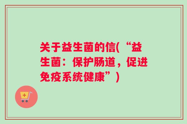 关于益生菌的信(“益生菌：保护肠道，促进免疫系统健康”)