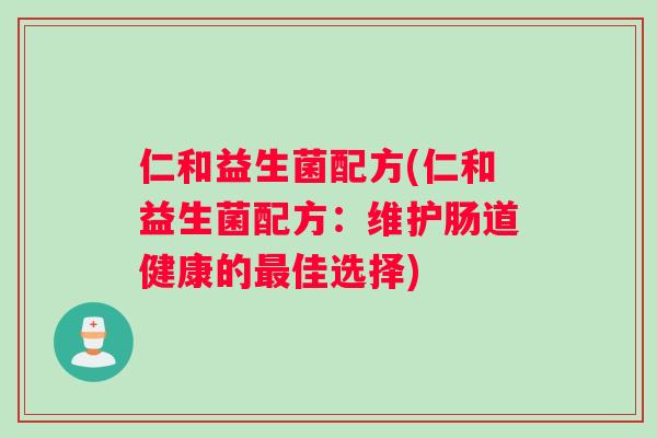 仁和益生菌配方(仁和益生菌配方：维护肠道健康的最佳选择)