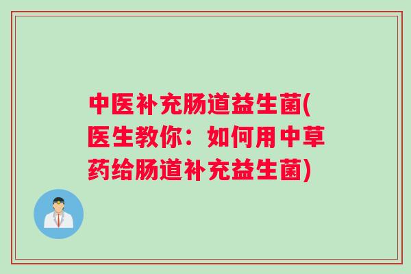 中医补充肠道益生菌(医生教你：如何用中草药给肠道补充益生菌)