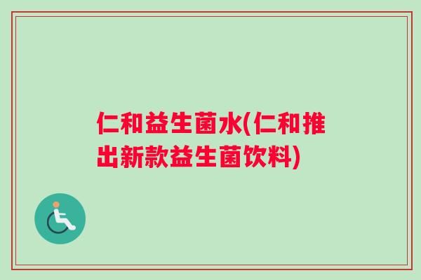 仁和益生菌水(仁和推出新款益生菌饮料)