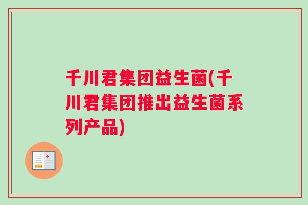 千川君集团益生菌(千川君集团推出益生菌系列产品)