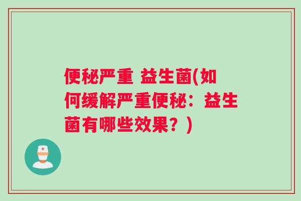 便秘严重 益生菌(如何缓解严重便秘：益生菌有哪些效果？)