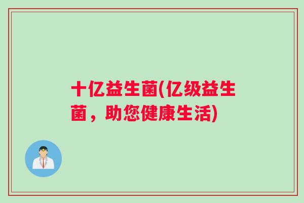 十亿益生菌(亿级益生菌，助您健康生活)