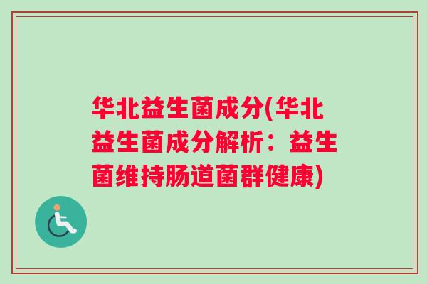 华北益生菌成分(华北益生菌成分解析：益生菌维持肠道菌群健康)