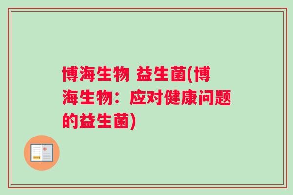 博海生物 益生菌(博海生物:应对健康问题的益生菌) 博海生物 益生菌(博海生物:应对健康问题的益生菌)