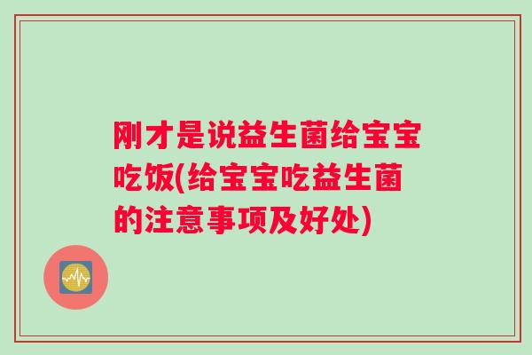 刚才是说益生菌给宝宝吃饭(给宝宝吃益生菌的注意事项及好处)