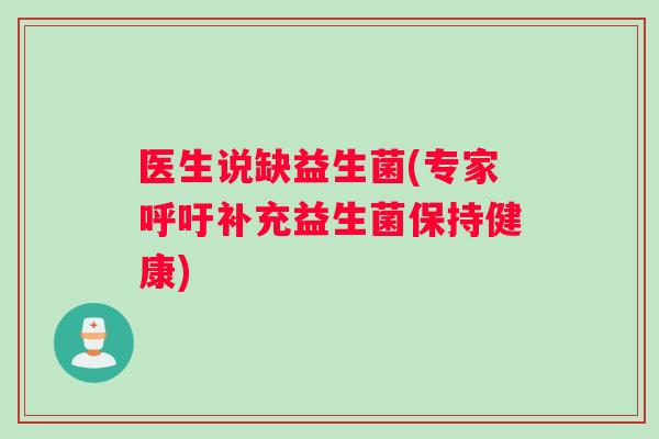 医生说缺益生菌(专家呼吁补充益生菌保持健康)