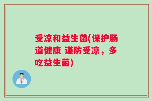 受凉和益生菌(保护肠道健康 谨防受凉,多吃益生菌) 受凉和益生菌(保护肠道健康 谨防受凉,多吃益生菌)